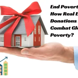 End Poverty Now: How Real Estate Donations Help Combat Global Poverty?